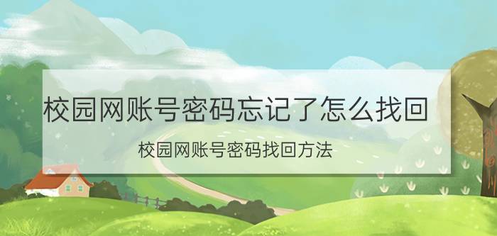 校园网账号密码忘记了怎么找回 校园网账号密码找回方法